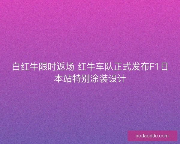 白红牛限时返场 红牛车队正式发布F1日本站特别涂装设计