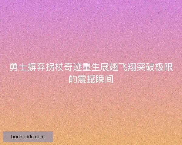 勇士摒弃拐杖奇迹重生展翅飞翔突破极限的震撼瞬间