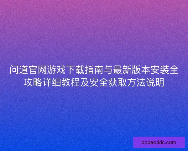 问道官网游戏下载指南与最新版本安装全攻略详细教程及安全获取方法说明
