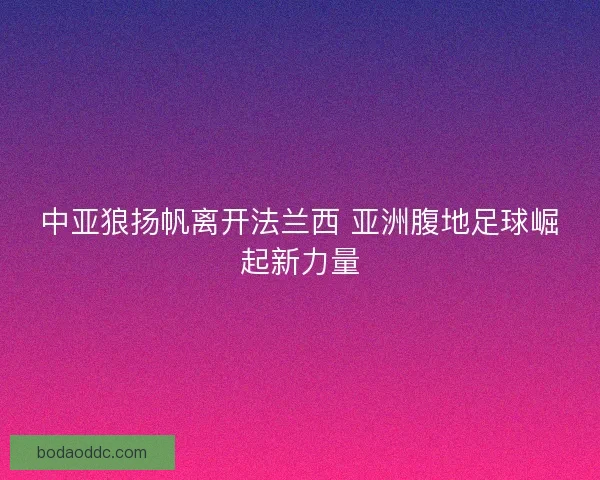 中亚狼扬帆离开法兰西 亚洲腹地足球崛起新力量